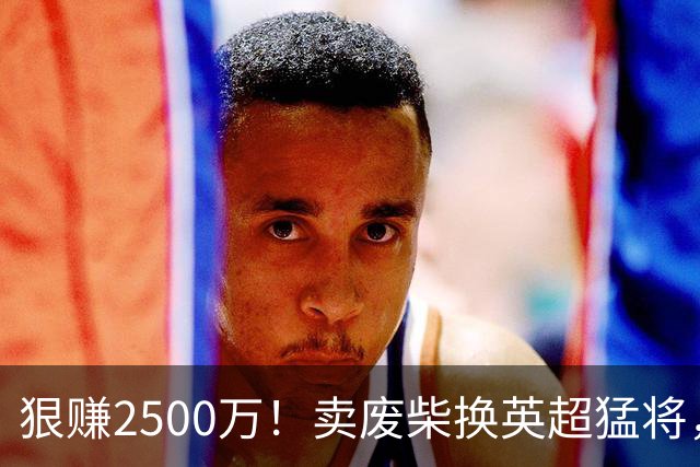 狠赚2500万！卖废柴换英超猛将，国米这波太清醒?