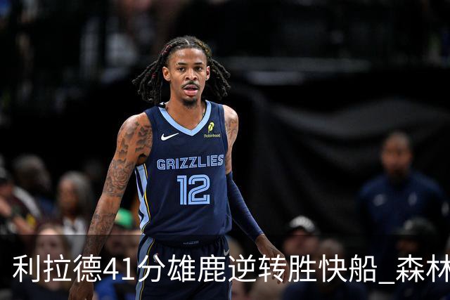 利拉德41分雄鹿逆转胜快船 森林里险胜开拓者